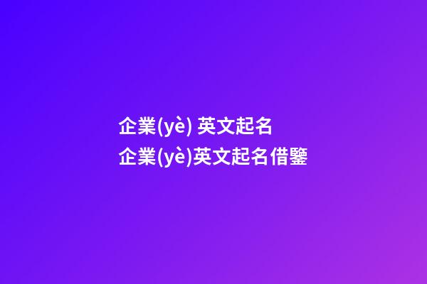 企業(yè) 英文起名 企業(yè)英文起名借鑒-第1張-公司起名-玄機派